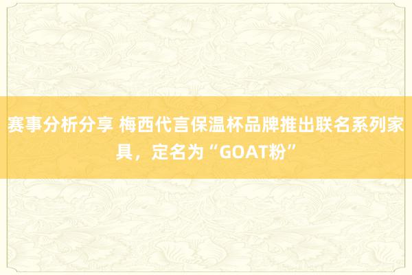 赛事分析分享 梅西代言保温杯品牌推出联名系列家具，定名为“GOAT粉”