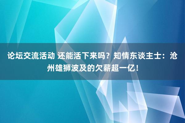 论坛交流活动 还能活下来吗？知情东谈主士：沧州雄狮波及的欠薪超一亿！