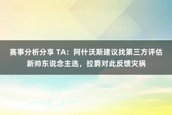 赛事分析分享 TA：阿什沃斯建议找第三方评估新帅东说念主选，拉爵对此反馈灾祸