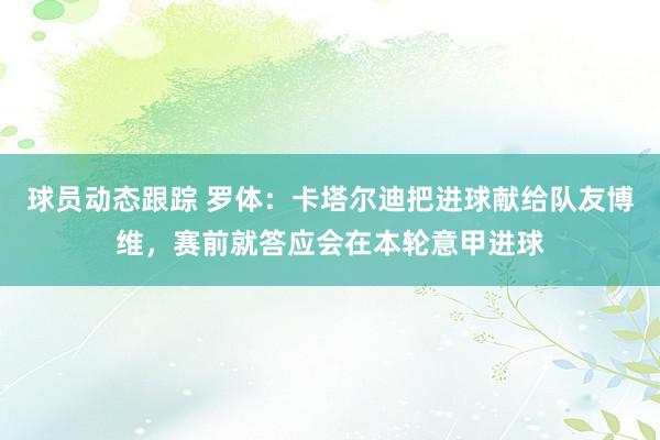 球员动态跟踪 罗体：卡塔尔迪把进球献给队友博维，赛前就答应会在本轮意甲进球