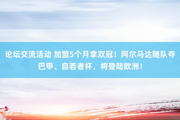 论坛交流活动 加盟5个月拿双冠！阿尔马达随队夺巴甲、自若者杯，将登陆欧洲！