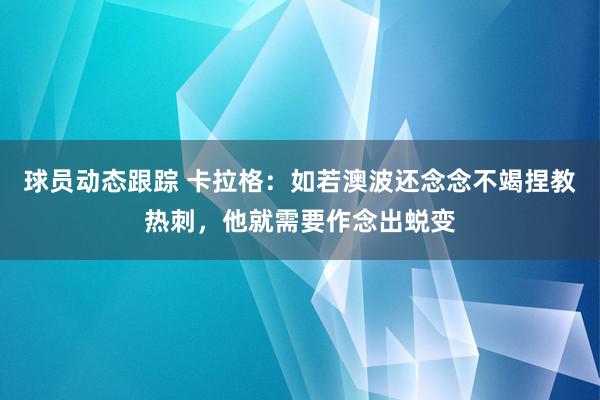 球员动态跟踪 卡拉格：如若澳波还念念不竭捏教热刺，他就需要作念出蜕变