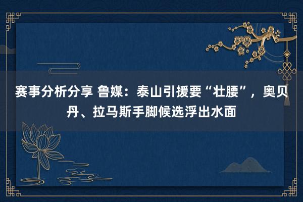 赛事分析分享 鲁媒：泰山引援要“壮腰”，奥贝丹、拉马斯手脚候选浮出水面