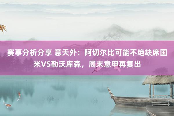 赛事分析分享 意天外：阿切尔比可能不绝缺席国米VS勒沃库森，周末意甲再复出