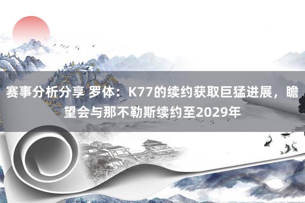 赛事分析分享 罗体：K77的续约获取巨猛进展，瞻望会与那不勒斯续约至2029年