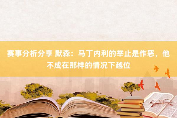 赛事分析分享 默森：马丁内利的举止是作恶，他不成在那样的情况下越位