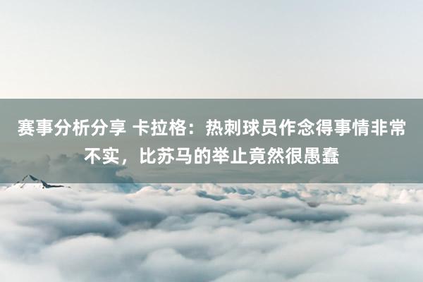 赛事分析分享 卡拉格：热刺球员作念得事情非常不实，比苏马的举止竟然很愚蠢