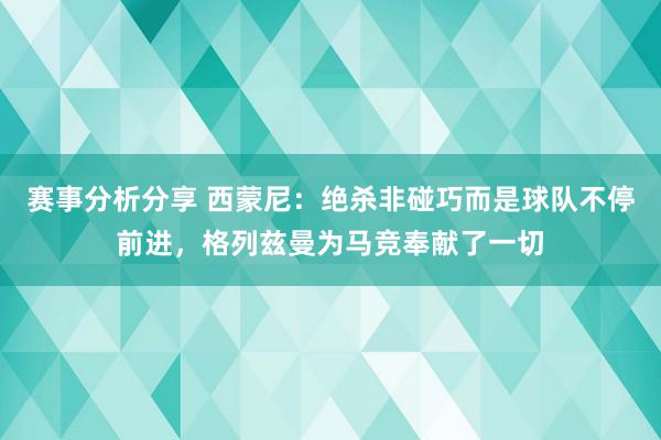 赛事分析分享 西蒙尼：绝杀非碰巧而是球队不停前进，格列兹曼为马竞奉献了一切