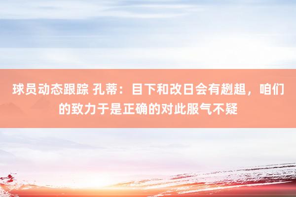 球员动态跟踪 孔蒂：目下和改日会有趔趄，咱们的致力于是正确的对此服气不疑