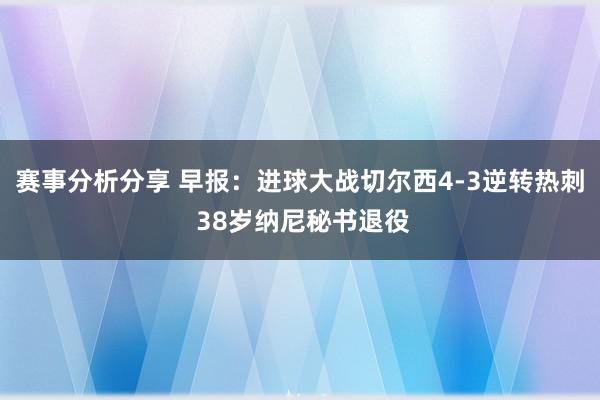 赛事分析分享 早报：进球大战切尔西4-3逆转热刺 38岁纳尼秘书退役