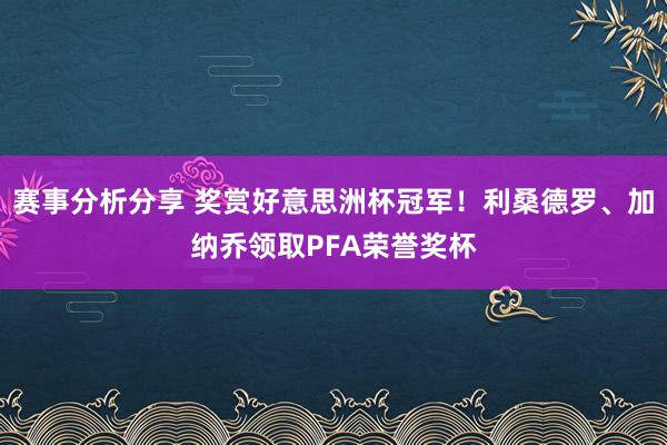 赛事分析分享 奖赏好意思洲杯冠军！利桑德罗、加纳乔领取PFA荣誉奖杯