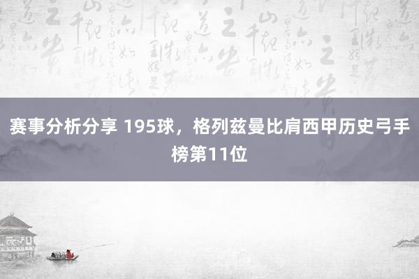 赛事分析分享 195球，格列兹曼比肩西甲历史弓手榜第11位