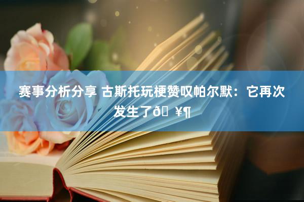 赛事分析分享 古斯托玩梗赞叹帕尔默：它再次发生了🥶