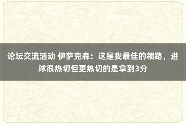 论坛交流活动 伊萨克森：这是我最佳的领路，进球很热切但更热切的是拿到3分