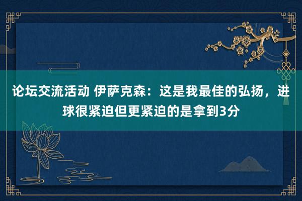 论坛交流活动 伊萨克森：这是我最佳的弘扬，进球很紧迫但更紧迫的是拿到3分