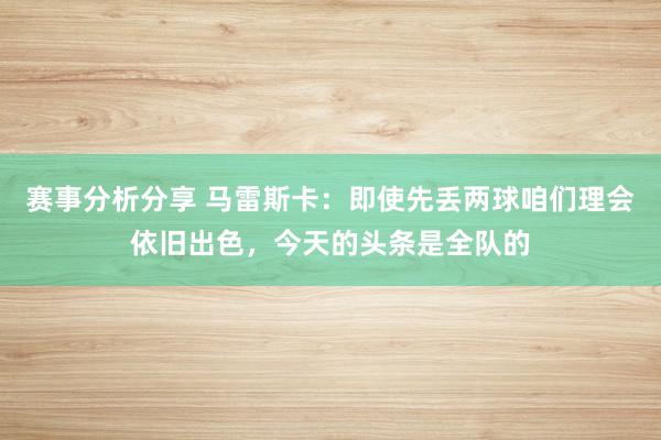 赛事分析分享 马雷斯卡：即使先丢两球咱们理会依旧出色，今天的头条是全队的