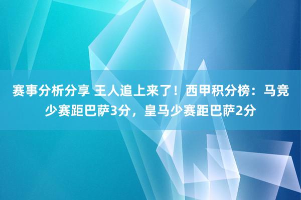 赛事分析分享 王人追上来了！西甲积分榜：马竞少赛距巴萨3分，皇马少赛距巴萨2分