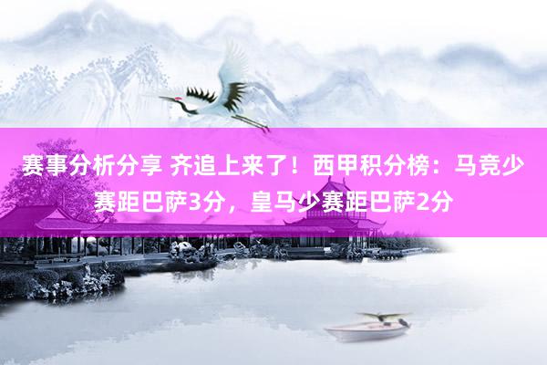 赛事分析分享 齐追上来了！西甲积分榜：马竞少赛距巴萨3分，皇马少赛距巴萨2分