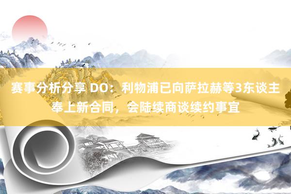 赛事分析分享 DO：利物浦已向萨拉赫等3东谈主奉上新合同，会陆续商谈续约事宜