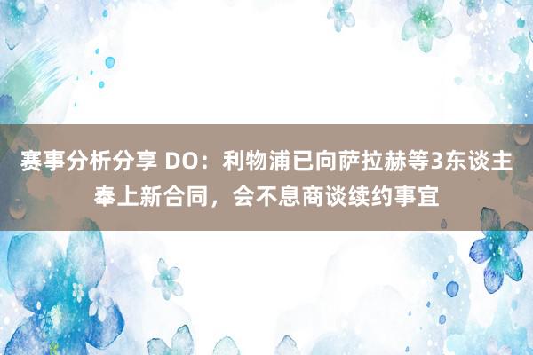 赛事分析分享 DO：利物浦已向萨拉赫等3东谈主奉上新合同，会不息商谈续约事宜