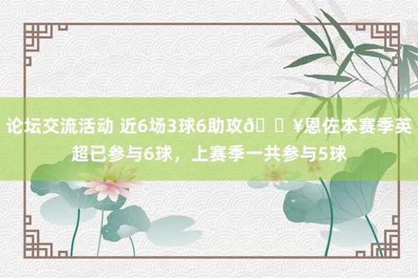 论坛交流活动 近6场3球6助攻🔥恩佐本赛季英超已参与6球，上赛季一共参与5球