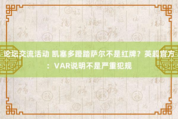 论坛交流活动 凯塞多蹬踏萨尔不是红牌？英超官方：VAR说明不是严重犯规