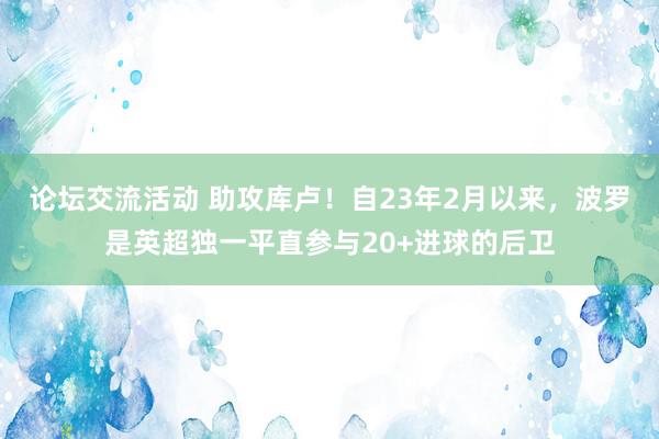 论坛交流活动 助攻库卢！自23年2月以来，波罗是英超独一平直参与20+进球的后卫