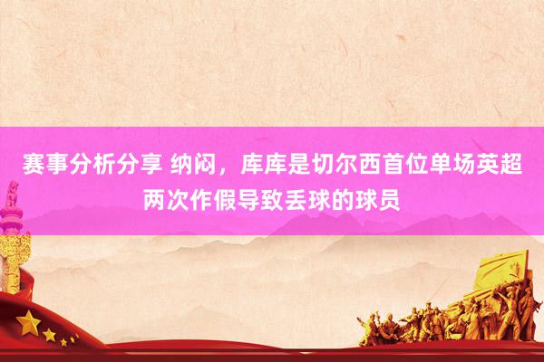 赛事分析分享 纳闷，库库是切尔西首位单场英超两次作假导致丢球的球员