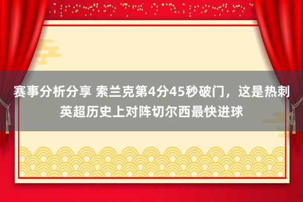 赛事分析分享 索兰克第4分45秒破门，这是热刺英超历史上对阵切尔西最快进球