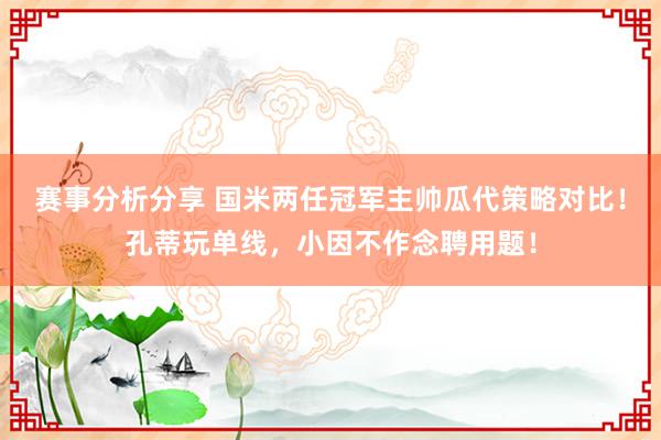 赛事分析分享 国米两任冠军主帅瓜代策略对比！孔蒂玩单线，小因不作念聘用题！