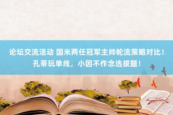 论坛交流活动 国米两任冠军主帅轮流策略对比！孔蒂玩单线，小因不作念选拔题！