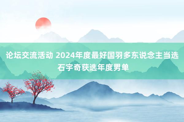 论坛交流活动 2024年度最好国羽多东说念主当选 石宇奇获选年度男单