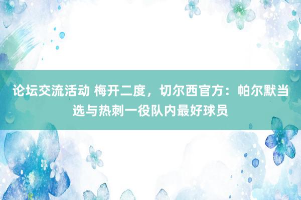 论坛交流活动 梅开二度，切尔西官方：帕尔默当选与热刺一役队内最好球员