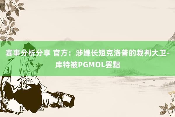 赛事分析分享 官方：涉嫌长短克洛普的裁判大卫-库特被PGMOL罢黜