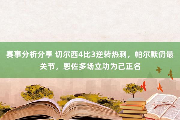 赛事分析分享 切尔西4比3逆转热刺，帕尔默仍最关节，恩佐多场立功为己正名