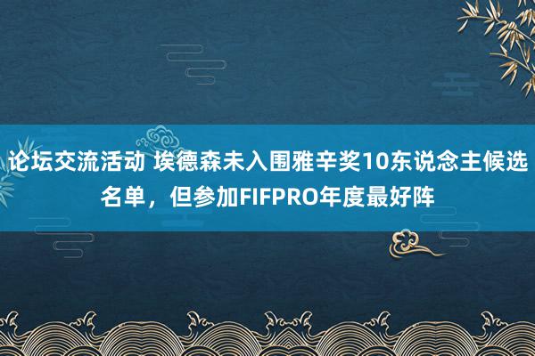 论坛交流活动 埃德森未入围雅辛奖10东说念主候选名单，但参加FIFPRO年度最好阵