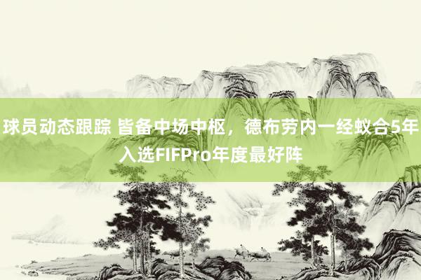 球员动态跟踪 皆备中场中枢，德布劳内一经蚁合5年入选FIFPro年度最好阵