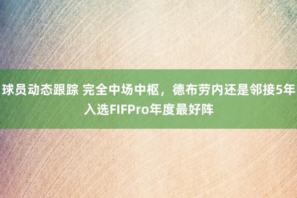 球员动态跟踪 完全中场中枢，德布劳内还是邻接5年入选FIFPro年度最好阵