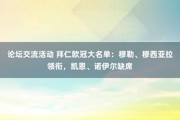 论坛交流活动 拜仁欧冠大名单：穆勒、穆西亚拉领衔，凯恩、诺伊尔缺席