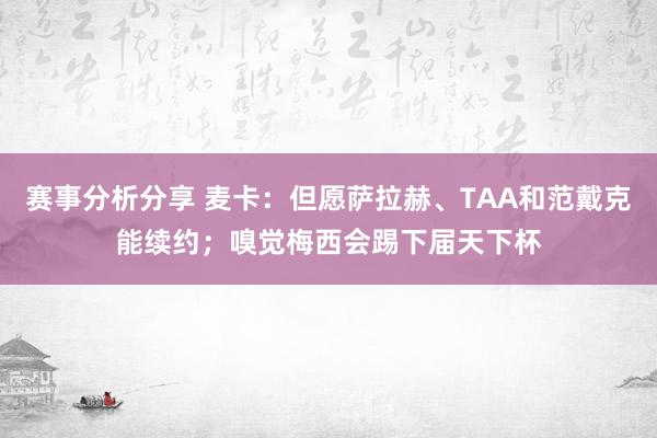 赛事分析分享 麦卡：但愿萨拉赫、TAA和范戴克能续约；嗅觉梅西会踢下届天下杯