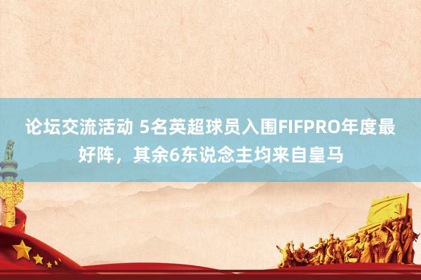 论坛交流活动 5名英超球员入围FIFPRO年度最好阵，其余6东说念主均来自皇马